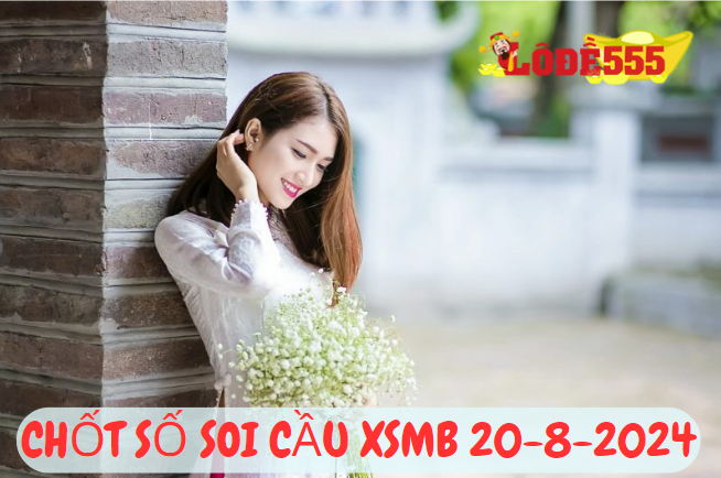  Soi Cầu XSMB 20-8-2024 | Dự Đoán Kết Quả Xổ Số Miền Bắc